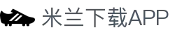 米兰体育App下载 - 官方唯一正版下载地址 | 极速安装通道